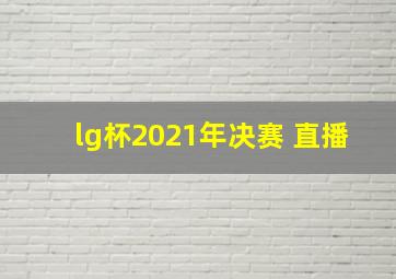 lg杯2021年决赛 直播